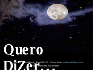 Quero DiZer...   Webmaster   -  Renata Bianca  -  Copyright © 2007  - Emoções Slides -  [email_address]                                                                                                             &quot;TODOS OS DIREITOS RESERVADOS&quot; 
