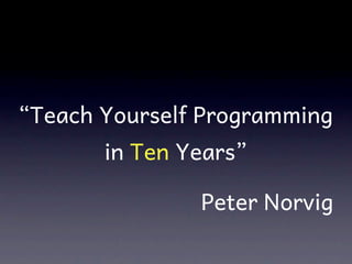 “Teach Yourself Programming
       in Ten Years”

               Peter Norvig
 