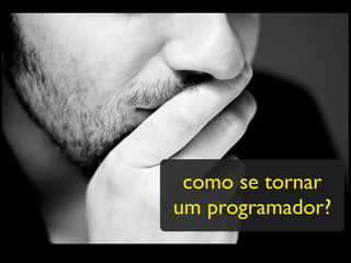 como se tornar
um programador?
 