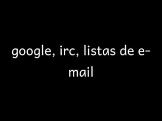 google, irc, listas de e-
          mail
 