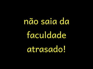 não saia da
faculdade
atrasado!
 