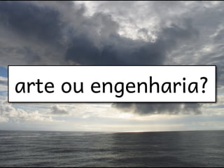 arte ou engenharia?
 