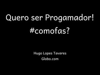 Quero ser Progamador!
     #comofas?

      Hugo Lopes Tavares
          Globo.com
 
