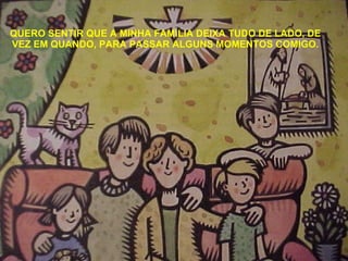 QUERO SENTIR QUE A MINHA FAMÍLIA DEIXA TUDO DE LADO, DE VEZ EM QUANDO, PARA PASSAR ALGUNS MOMENTOS COMIGO. 
