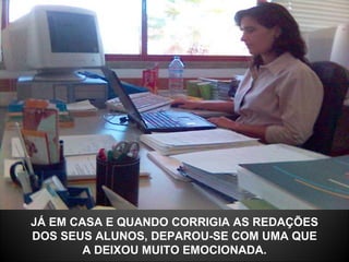 JÁ EM CASA E QUANDO CORRIGIA AS REDAÇÕES DOS SEUS ALUNOS, DEPAROU-SE COM UMA QUE A DEIXOU MUITO EMOCIONADA. 