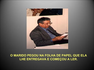 O MARIDO PEGOU NA FOLHA DE PAPEL QUE ELA LHE ENTREGAVA E COMEÇOU A LER. 