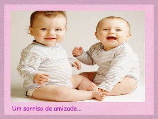 Um sorriso de amizade... 