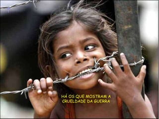 HÁ OS QUE MOSTRAM A CRUELDADE DA GUERRA 