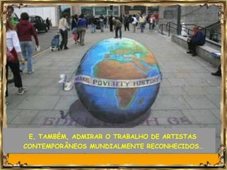 E, TAMBÉM, ADMIRAR O TRABALHO DE ARTISTAS CONTEMPORÂNEOS MUNDIALMENTE RECONHECIDOS… 
