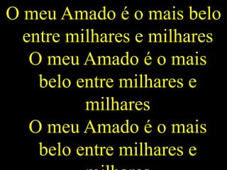 O meu Amado é o mais belo
entre milhares e milhares
O meu Amado é o mais
belo entre milhares e
milhares
O meu Amado é o mais
belo entre milhares e
 