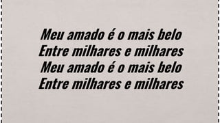 Meu amado é o mais belo
Entre milhares e milhares
Meu amado é o mais belo
Entre milhares e milhares
 