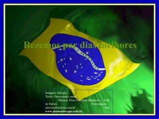 Rezemos por dias melhores Imagem: Google  Texto: Desconheço autor  Música: Hino Nacional Brasileiro – Fafá de Belem  Formatação: adsrcatyb@terra.com.br  Site:  www.momentos-pps.com.br  