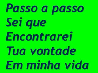 Passo a passo
Sei que
Encontrarei
Tua vontade
Em minha vida
 