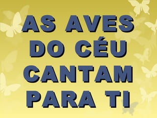 AS AVESAS AVES
DO CÉUDO CÉU
CANTAMCANTAM
PARA TIPARA TI
 