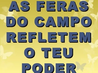 AS FERASAS FERAS
DO CAMPODO CAMPO
REFLETEMREFLETEM
O TEUO TEU
PODER
 