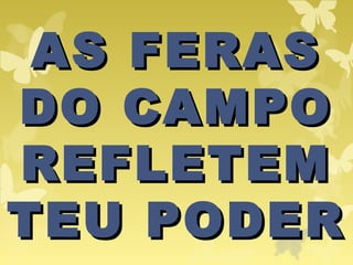 AS FERASAS FERAS
DO CAMPODO CAMPO
REFLETEMREFLETEM
TEU PODERTEU PODER
 