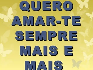 QUEROQUERO
AMAR-TEAMAR-TE
SEMPRESEMPRE
MAIS EMAIS E
MAIS
 