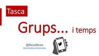 Grups... i temps
@NeusNews
Tasca
https://twitter.com/newsneus
 
