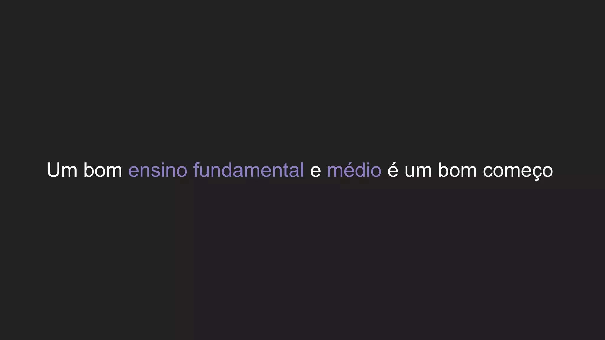 Um bom ensino fundamental e médio é um bom começo
 