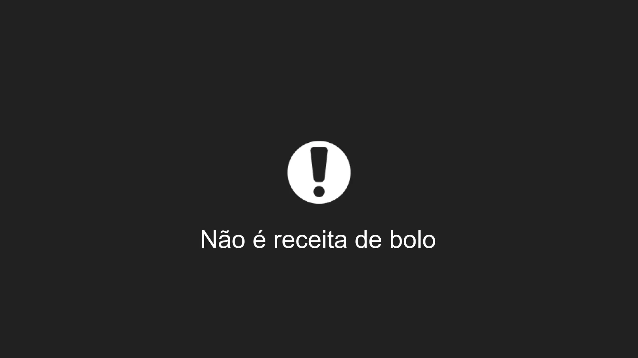 Não é receita de bolo
 