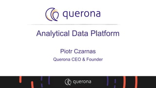 Analytical Data Platform
Piotr Czarnas
Querona CEO & Founder
 