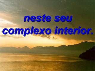 neste seu
complexo interior.
 