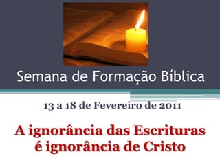 Semana de Formação Bíblica
    13 a 18 de Fevereiro de 2011

A ignorância das Escrituras
   é ignorância de Cristo
 
