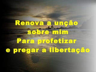 Renova a unção sobre mim Para profetizar e pregar a libertação