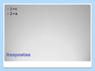 Respostas
 1=c
 2=a
 