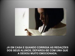 JÁ EM CASA E QUANDO CORRIGIA AS REDAÇÕES DOS SEUS ALUNOS, DEPAROU-SE COM UMA QUE A DEIXOU MUITO EMOCIONADA. 