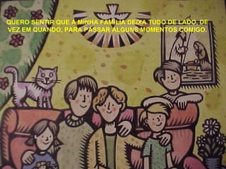 QUERO SENTIR QUE A MINHA FAMÍLIA DEIXA TUDO DE LADO, DE VEZ EM QUANDO, PARA PASSAR ALGUNS MOMENTOS COMIGO. 