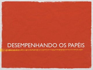 DESEMPENHANDO OS PAPÉIS
 