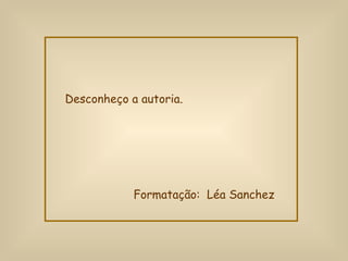 Desconheço a autoria. Formatação:  Léa Sanchez 