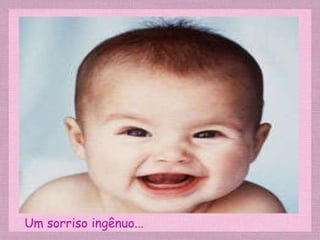 Um sorriso ingênuo... 