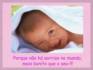 Porque não há sorriso no mundo, mais bonito que o seu !!! 