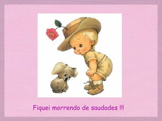 Fiquei morrendo de saudades !!! 