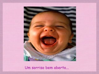 Um sorriso bem aberto... 