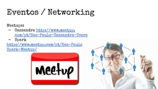 Eventos / Networking
Meetups:
- Cassandra http://www.meetup.
com/pt/Sao-Paulo-Cassandra-Users
- Spark
http://www.meetup.com/pt/Sao-Paulo-
Spark-Meetup/
 
