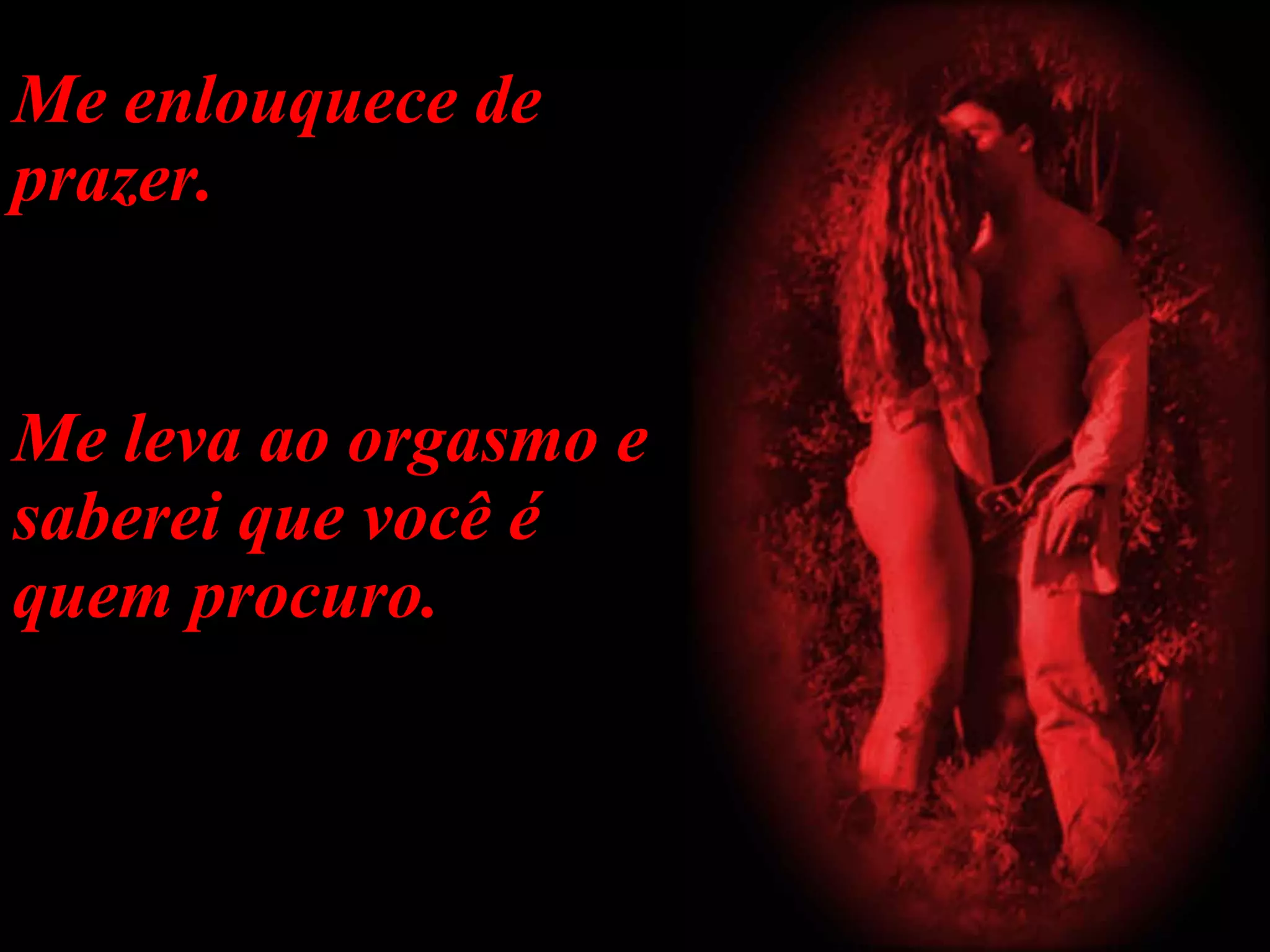 Me enlouquece de prazer. Me leva ao orgasmo e saberei que você é quem procuro. 