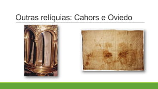 Outras relíquias: Cahors e Oviedo
 