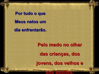 Por tudo o que Meus netos um dia enfrentarão. Pelo medo no olhar das crianças, dos jovens, dos velhos e dos adultos. 