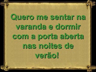 Quero me sentar na varanda e dormir com a porta aberta nas noites de verão!   