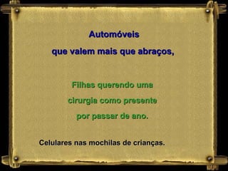 Automóveis que valem mais que abraços,   Filhas querendo uma cirurgia como presente por passar de ano. Celulares nas mochilas de crianças. 