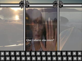 Que valores são esses? 