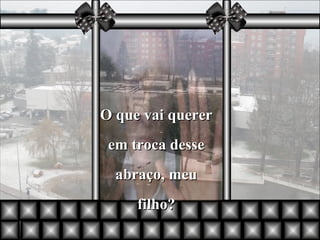 O que vai querer em troca desse abraço, meu filho? 