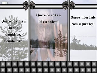 Quero de volta a minha dignidade,  a minha paz.   Quero de volta a lei e a ordem. Quero  liberdade com segurança! 