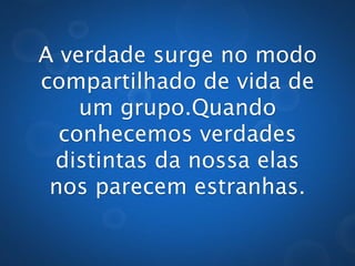 Quando conhecemos
 verdades distintas da
nossa elas nos parecem
      estranhas.
 