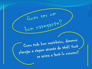 Quer ser um bom navegante?