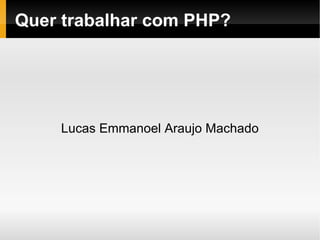 Quer trabalhar com PHP?




    Lucas Emmanoel Araujo Machado
 