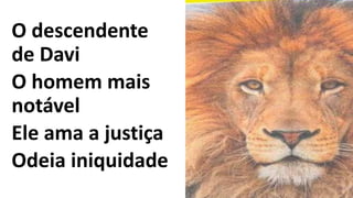 O descendente
de Davi
O homem mais
notável
Ele ama a justiça
Odeia iniquidade
 